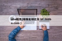nba帕克{球探足球比分 bf.588bo.com }