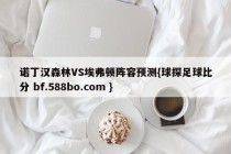 诺丁汉森林VS埃弗顿阵容预测{球探足球比分 bf.588bo.com }