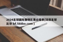 2024足球国际赛场比赛日程表{球探足球比分 bf.588bo.com }