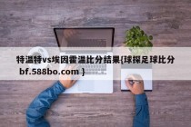 特温特vs埃因霍温比分结果{球探足球比分 bf.588bo.com }