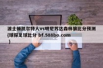 波士顿凯尔特人vs明尼苏达森林狼比分预测{球探足球比分 bf.588bo.com }