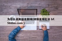 为什么说英超无假球{球探足球比分 bf.588bo.com }