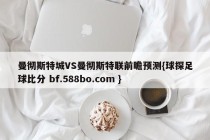 曼彻斯特城VS曼彻斯特联前瞻预测{球探足球比分 bf.588bo.com }