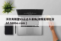 沃尔夫斯堡VS云达不莱梅{球探足球比分 bf.588bo.com }