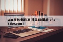尤文图斯对切尔西{球探足球比分 bf.588bo.com }