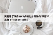英超诺丁汉森林VS卢顿比分预测{球探足球比分 bf.588bo.com }