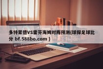 多特蒙德VS霍芬海姆对阵预测{球探足球比分 bf.588bo.com }