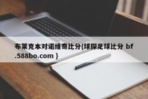 布莱克本对诺维奇比分{球探足球比分 bf.588bo.com }