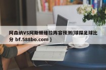 阿森纳VS阿斯顿维拉阵容预测{球探足球比分 bf.588bo.com }