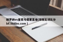 赫罗纳vs皇家马德里直播{球探足球比分 bf.588bo.com }