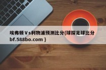 埃弗顿Ⅴs利物浦预测比分{球探足球比分 bf.588bo.com }