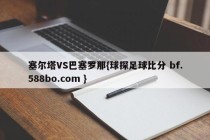 塞尔塔VS巴塞罗那{球探足球比分 bf.588bo.com }