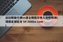 达拉斯独行侠vs波士顿凯尔特人分析预测{球探足球比分 bf.588bo.com }