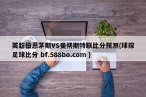 英超伯恩茅斯VS曼彻斯特联比分预测{球探足球比分 bf.588bo.com }