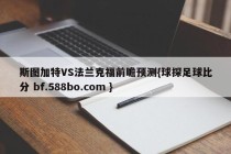 斯图加特VS法兰克福前瞻预测{球探足球比分 bf.588bo.com }