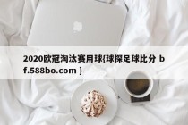 2020欧冠淘汰赛用球{球探足球比分 bf.588bo.com }