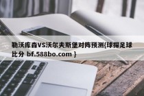 勒沃库森VS沃尔夫斯堡对阵预测{球探足球比分 bf.588bo.com }