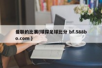 曼联的比赛{球探足球比分 bf.588bo.com }