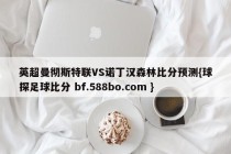 英超曼彻斯特联VS诺丁汉森林比分预测{球探足球比分 bf.588bo.com }