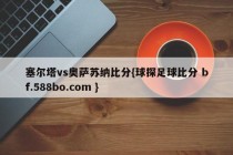 塞尔塔vs奥萨苏纳比分{球探足球比分 bf.588bo.com }