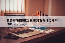 伯恩利对维拉比分预测{球探足球比分 bf.588bo.com }