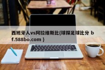 西班牙人vs阿拉维斯比{球探足球比分 bf.588bo.com }
