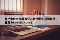 西甲卡迪斯VS西班牙人比分预测{球探足球比分 bf.588bo.com }