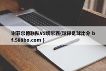 谢菲尔德联队VS切尔西{球探足球比分 bf.588bo.com }