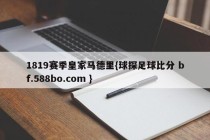 1819赛季皇家马德里{球探足球比分 bf.588bo.com }