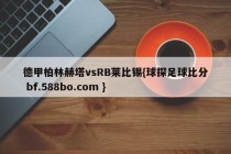 德甲柏林赫塔vsRB莱比锡{球探足球比分 bf.588bo.com }