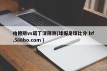 哈德斯vs诺丁汉预测{球探足球比分 bf.588bo.com }