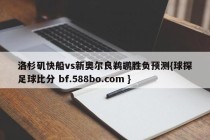 洛杉矶快船vs新奥尔良鹈鹕胜负预测{球探足球比分 bf.588bo.com }