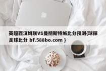 英超西汉姆联VS曼彻斯特城比分预测{球探足球比分 bf.588bo.com }