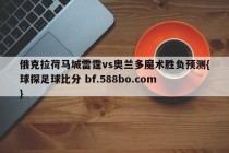 俄克拉荷马城雷霆vs奥兰多魔术胜负预测{球探足球比分 bf.588bo.com }