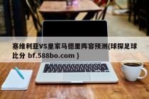 塞维利亚VS皇家马德里阵容预测{球探足球比分 bf.588bo.com }