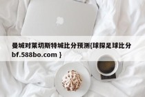 曼城对莱切斯特城比分预测{球探足球比分 bf.588bo.com }