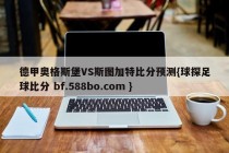 德甲奥格斯堡VS斯图加特比分预测{球探足球比分 bf.588bo.com }