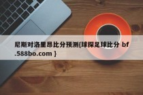 尼斯对洛里昂比分预测{球探足球比分 bf.588bo.com }