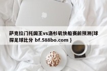 萨克拉门托国王vs洛杉矶快船赛前预测{球探足球比分 bf.588bo.com }