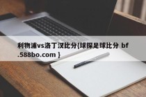 利物浦vs洛丁汉比分{球探足球比分 bf.588bo.com }