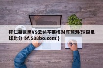 拜仁慕尼黑VS云达不莱梅对阵预测{球探足球比分 bf.588bo.com }