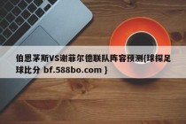 伯恩茅斯VS谢菲尔德联队阵容预测{球探足球比分 bf.588bo.com }