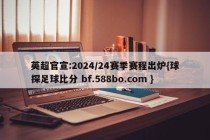 英超官宣:2024/24赛季赛程出炉{球探足球比分 bf.588bo.com }