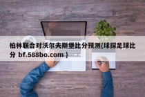 柏林联合对沃尔夫斯堡比分预测{球探足球比分 bf.588bo.com }