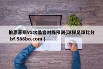 伯恩茅斯VS水晶宫对阵预测{球探足球比分 bf.588bo.com }
