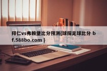 拜仁vs弗赖堡比分预测{球探足球比分 bf.588bo.com }