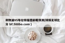 利物浦VS布伦特福德前瞻预测{球探足球比分 bf.588bo.com }