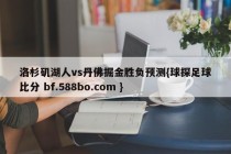 洛杉矶湖人vs丹佛掘金胜负预测{球探足球比分 bf.588bo.com }