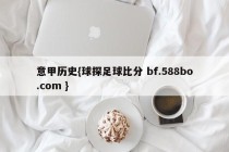 意甲历史{球探足球比分 bf.588bo.com }