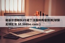 谢菲尔德联队VS诺丁汉森林阵容预测{球探足球比分 bf.588bo.com }